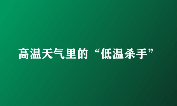 高温天气里的“低温杀手”
