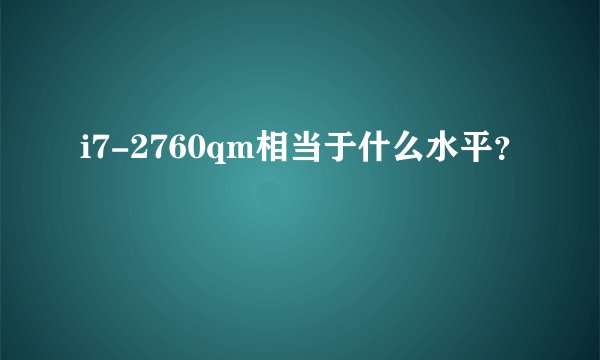 i7-2760qm相当于什么水平？