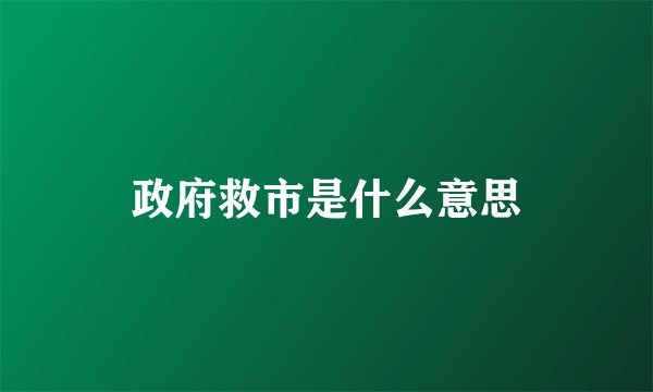 政府救市是什么意思