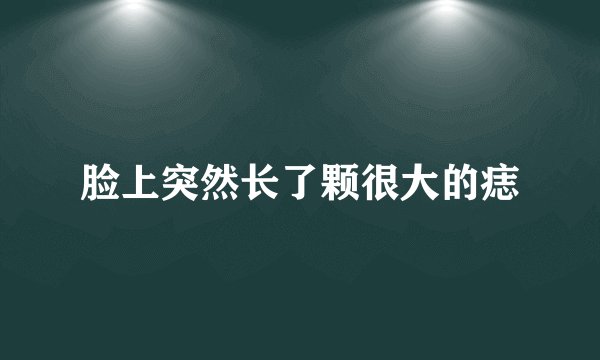 脸上突然长了颗很大的痣