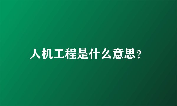 人机工程是什么意思？