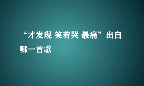 “才发现 笑着哭 最痛”出自哪一首歌