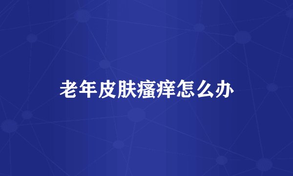 老年皮肤瘙痒怎么办