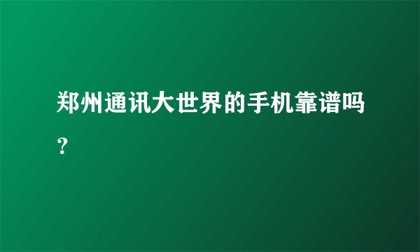 郑州通讯大世界的手机靠谱吗？