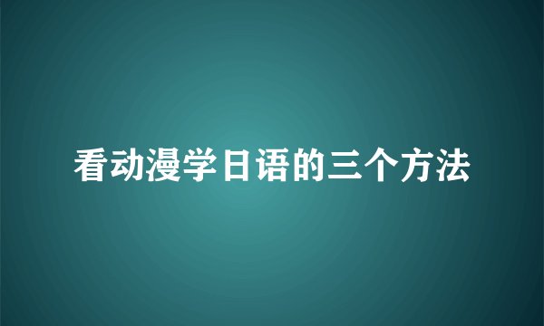 看动漫学日语的三个方法