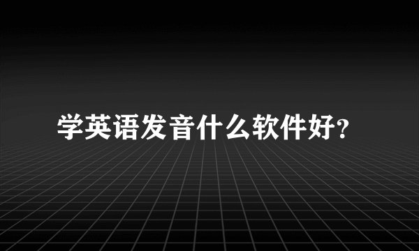学英语发音什么软件好？