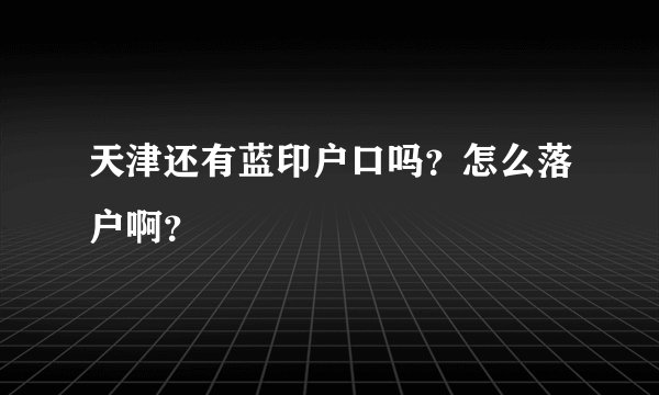 天津还有蓝印户口吗？怎么落户啊？
