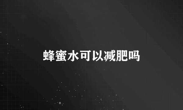 蜂蜜水可以减肥吗