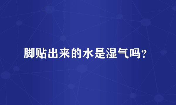 脚贴出来的水是湿气吗？