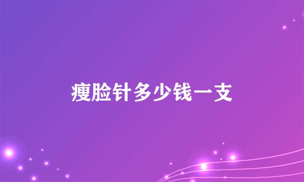 瘦脸针多少钱一支