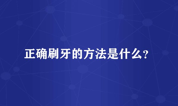 正确刷牙的方法是什么？