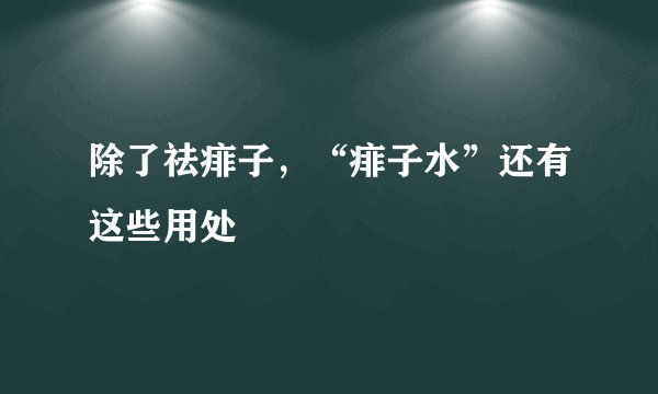 除了祛痱子，“痱子水”还有这些用处