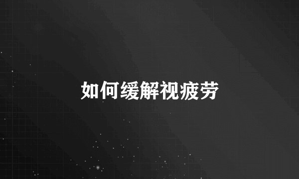 如何缓解视疲劳