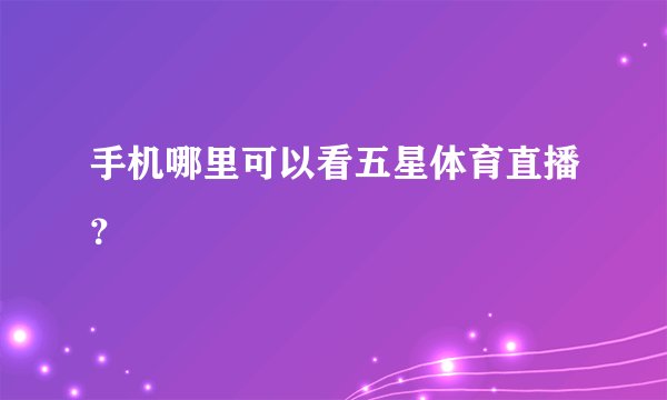 手机哪里可以看五星体育直播？