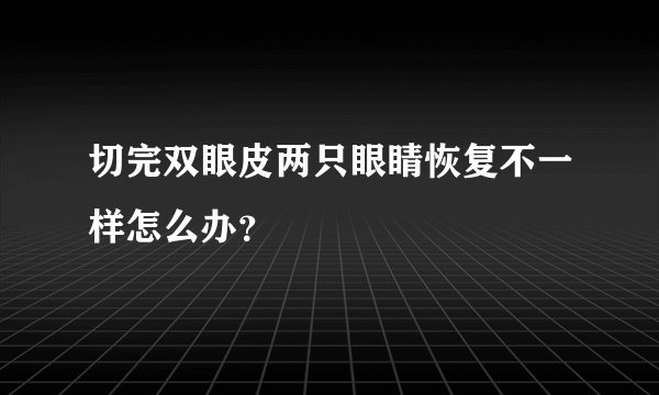 切完双眼皮两只眼睛恢复不一样怎么办？