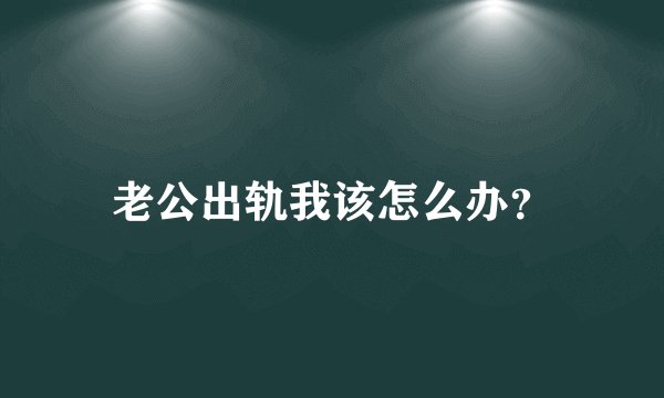 老公出轨我该怎么办？