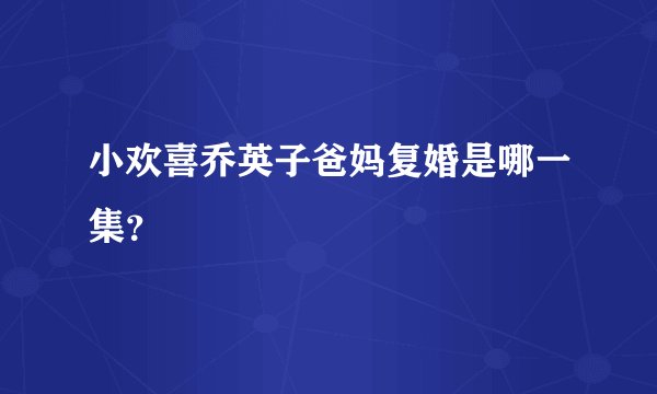 小欢喜乔英子爸妈复婚是哪一集？