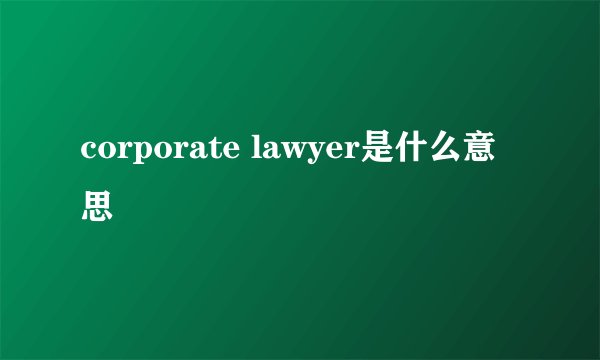 corporate lawyer是什么意思