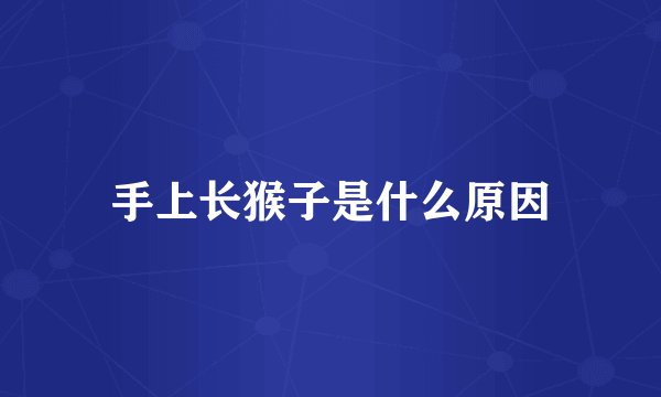 手上长猴子是什么原因