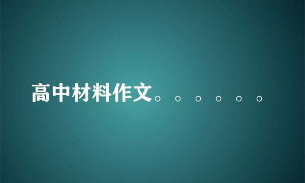 高中材料作文。。。。。。