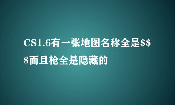 CS1.6有一张地图名称全是$$$而且枪全是隐藏的