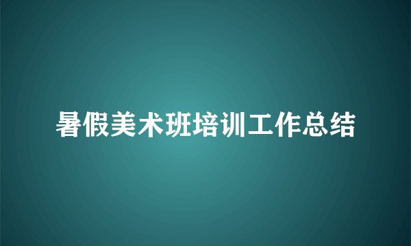 暑假美术班培训工作总结