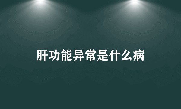 肝功能异常是什么病