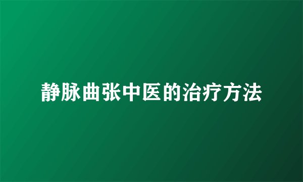 静脉曲张中医的治疗方法