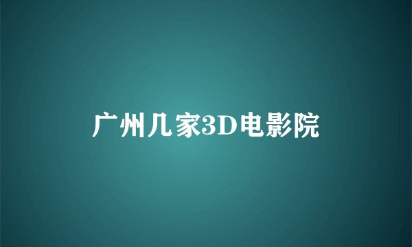 广州几家3D电影院