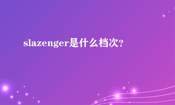 slazenger是什么档次？