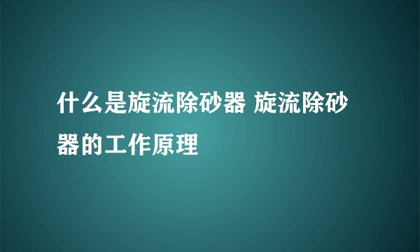 什么是旋流除砂器 旋流除砂器的工作原理