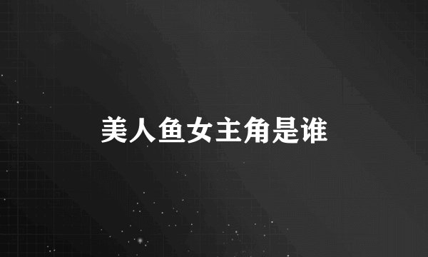 美人鱼女主角是谁