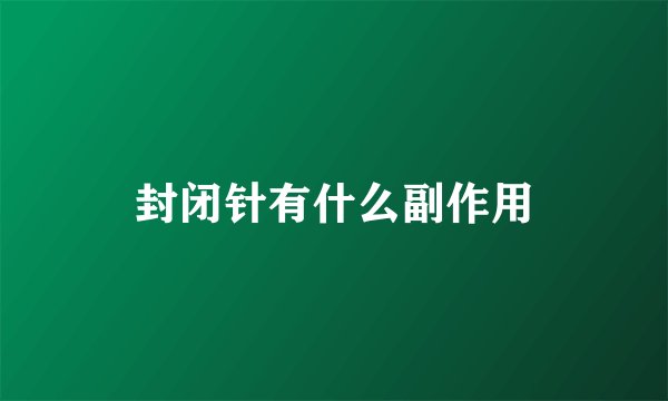 封闭针有什么副作用