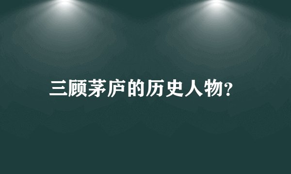 三顾茅庐的历史人物？
