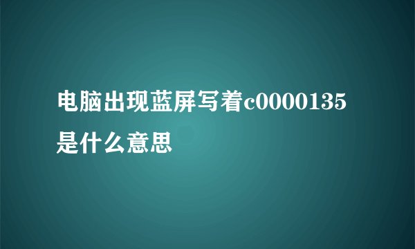 电脑出现蓝屏写着c0000135是什么意思