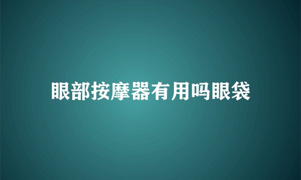 眼部按摩器有用吗眼袋