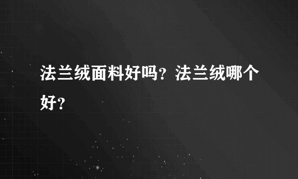 法兰绒面料好吗？法兰绒哪个好？