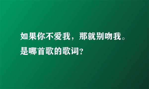 如果你不爱我，那就别吻我。是哪首歌的歌词？