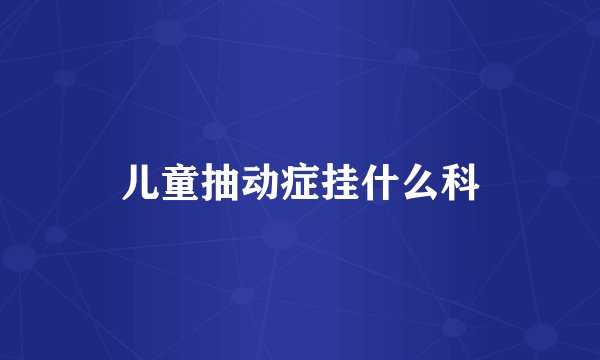 儿童抽动症挂什么科