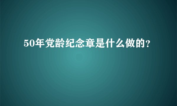 50年党龄纪念章是什么做的？