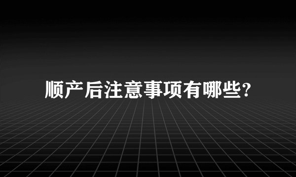 顺产后注意事项有哪些?