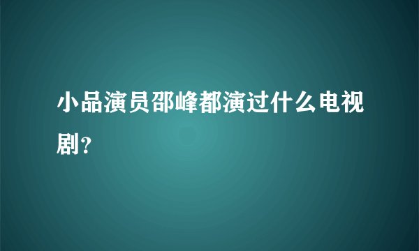 小品演员邵峰都演过什么电视剧？
