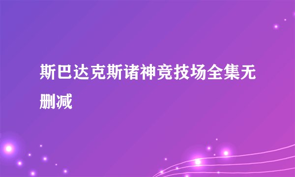 斯巴达克斯诸神竞技场全集无删减