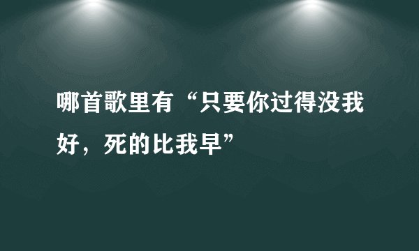 哪首歌里有“只要你过得没我好，死的比我早”
