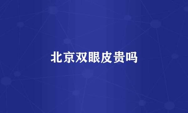 北京双眼皮贵吗