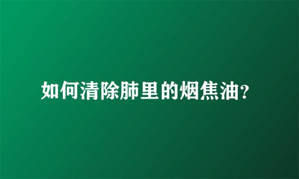如何清除肺里的烟焦油？