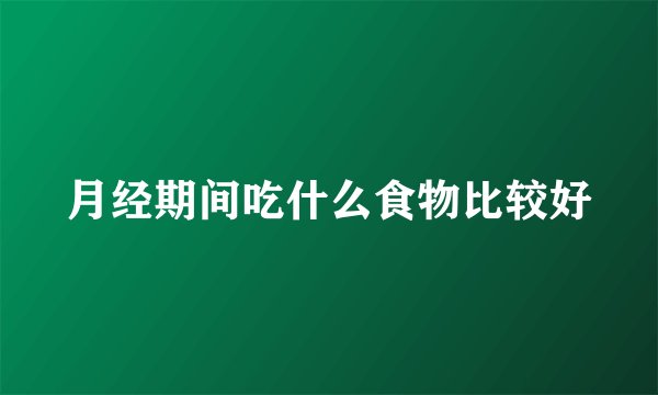 月经期间吃什么食物比较好