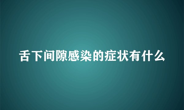 舌下间隙感染的症状有什么
