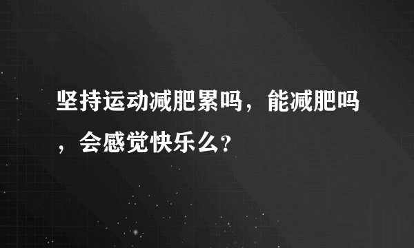 坚持运动减肥累吗，能减肥吗，会感觉快乐么？