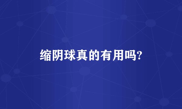 缩阴球真的有用吗?